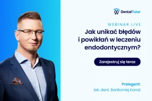 Jak unikać błędów i powikłań w leczeniu endodontycznym?